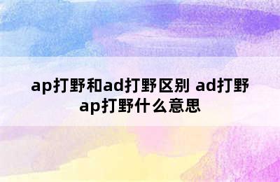 ap打野和ad打野区别 ad打野ap打野什么意思